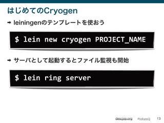 #tokyocljdescjop.org
ϤƤCryogen
? leiningenΥƥץ`Ȥʹ
? `ФȤӤȥեOҕ_ʼ
13
$	
 ?lein	
 ?new	
 ?cryogen	
 ?PROJECT_NAME
$	
 ?lein	
 ?ring	
 ?server
 
