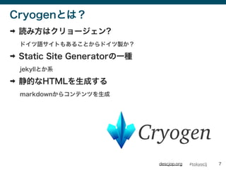 #tokyocljdescjop.org
CryogenȤϣ
? i߷ϥ`?
ɥZȤ⤢뤳Ȥɥu
? Static Site GeneratorһN
jekyllȤϵ
? ĤHTMLɤ
markdown饳ƥĤ
7
 