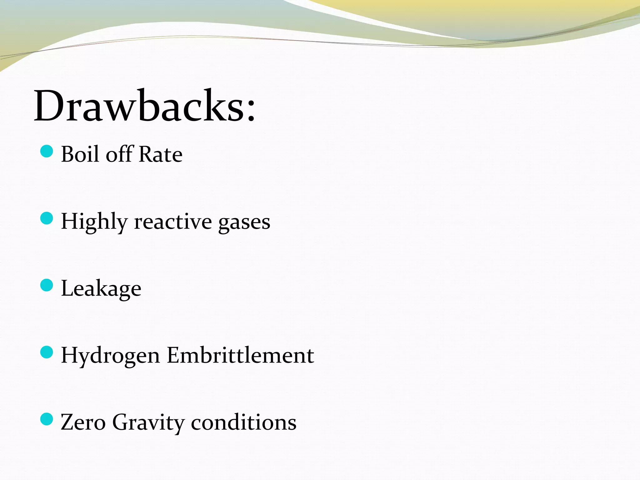 Drawbacks:
Boil off Rate
Highly reactive gases
Leakage
Hydrogen Embrittlement
Zero Gravity conditions
 
