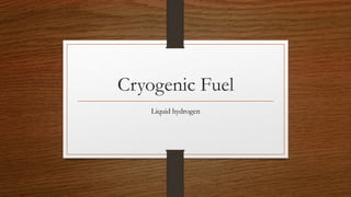 Cryogenic Fuel
Liquid hydrogen
 