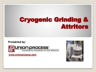 Cryogenic Grinding &
Attritors
Presented by:
www.unionprocess.com
 