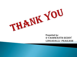 Presented by:
D YASHWANTH REDDY
LINGADALLI PRAKASH
 