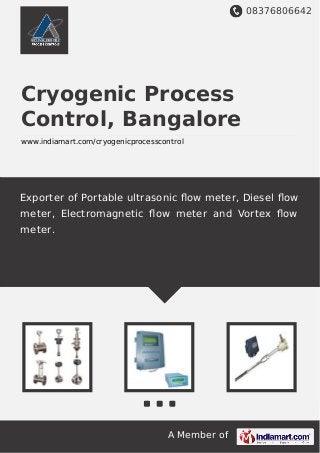08376806642
A Member of
Cryogenic Process
Control, Bangalore
www.indiamart.com/cryogenicprocesscontrol
Exporter of Portable ultrasonic ﬂow meter, Diesel ﬂow
meter, Electromagnetic ﬂow meter and Vortex ﬂow
meter.
 