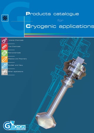 a
General Chemicals
Fine Chemicals
Petrochemicals
Plastics and Polymers
Nuclear and Navy
Transformers
Other applications
Products catalogue
for
Cryogenic applications
 