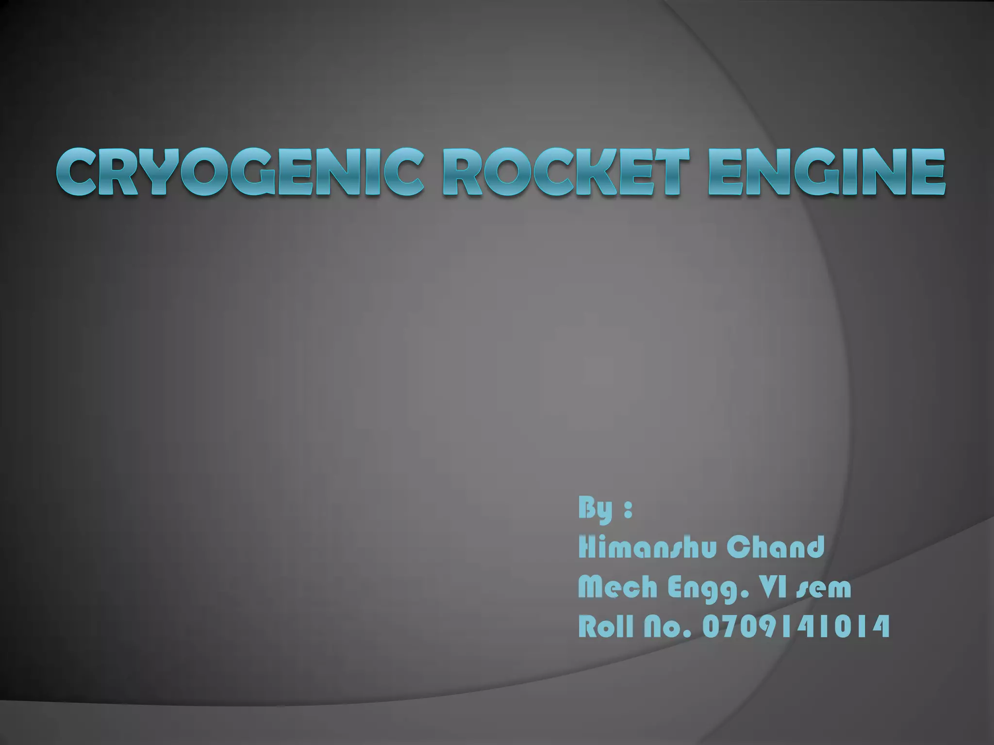 Cryogenic rocket engineBy :HimanshuChandMechEngg. VI semRoll No. 0709141014