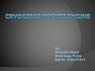 Cryogenic rocket engine By : HimanshuChand MechEngg. VI sem Roll No. 0709141014 