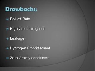 Drawbacks:Boil off RateHighly reactive gasesLeakageHydrogen EmbrittlementZero Gravity conditions