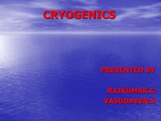 CRYOGENICS
PRESENTED BY
RAJKUMAR.G
VASUDAVEN.S
 