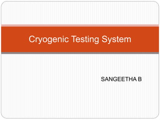 SANGEETHA B
Cryogenic Testing System
 