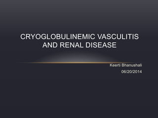 Keerti Bhanushali
06/20/2014
CRYOGLOBULINEMIC VASCULITIS
AND RENAL DISEASE
 