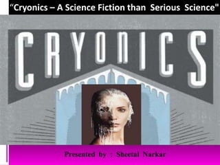“Cryonics – A Science Fiction than  Serious  Science" Presented  by  :  SheetalNarkar 