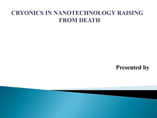 CRYONICS IN NANOTECHNOLOGY RAISING
FROM DEATH
Presented by
 