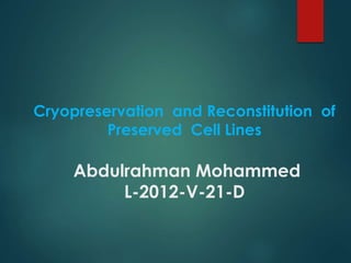 Cryopreservation and Reconstitution of 
Preserved Cell Lines 
Abdulrahman Mohammed 
L-2012-V-21-D 
 