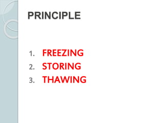 PRINCIPLE
1. FREEZING
2. STORING
3. THAWING
 
