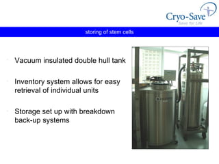 storing of stem cells Vacuum insulated double hull tank Inventory system allows for easy retrieval of individual units Storage set up with breakdown  back-up systems 