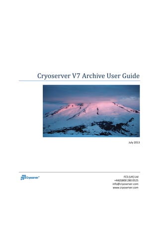 Cryoserver V7 Archive User Guide 
July 2013 
FCS (UK) Ltd 
+44(0)800 280 0525 
info@cryoserver.com 
www.cryoserver.com 
 