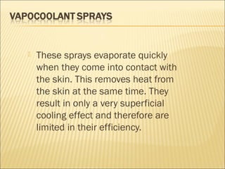  These sprays evaporate quickly
when they come into contact with
the skin. This removes heat from
the skin at the same time. They
result in only a very superficial
cooling effect and therefore are
limited in their efficiency.
 