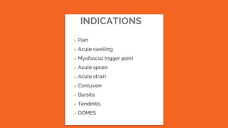 INDICATIONS
 Pain
 Acute swelling
 Myofascial trigger point
 Acute sprain
 Acute strain
 Contusion
 Bursitis
 Tendinitis
 DOMES
 