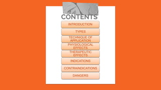 CONTENTS
INTRODUCTION
TYPES
TECHNIQUE OF
APPLICATION
PHYSIOLOGICAL
EFFECTS
THERAPEUTIC
EFFECTS
INDICATIONS
CONTRAINDICATIONS
DANGERS
 