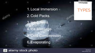 TYPES1.Local Immersion
2.Cold Packs
3.Ice Towels
4.Ice Massage
5.Cold Compression
6.Evaporating
 