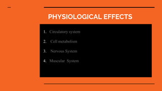 PHYSIOLOGICAL EFFECTS
1. Circulatory system
2. Cell metabolism
3. Nervous System
4. Muscular System
 