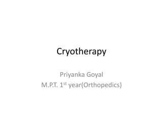 Cryotherapy
Priyanka Goyal
M.P.T. 1st year(Orthopedics)
 