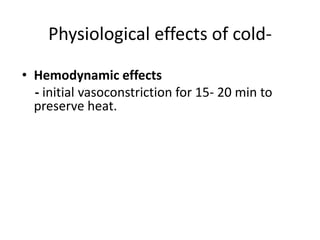 Physiological effects of cold-
• Hemodynamic effects
- initial vasoconstriction for 15- 20 min to
preserve heat.
 
