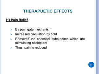 THERAPUETIC EFFECTS
(1) Pain Relief :
 By pain gate mechanism
 Increased circulation by cold
 Removes the chemical substances which are
stimulating nocieptors
 Thus, pain is reduced
23
 