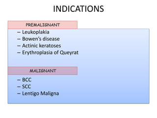 INDICATIONS
– Leukoplakia
– Bowen’s disease
– Actinic keratoses
– Erythroplasia of Queyrat
– BCC
– SCC
– Lentigo Maligna
PREMALIGNANT
MALIGNANT
 