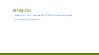 REFERENCES
▪ Cryotherapy: Uses, Procedure, Risks & Benefits (clevelandclinic.org)
▪ Hyperthermia to Treat Cancer
 