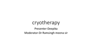cryotherapy
Presenter-Deepika
Moderator-Dr Ramsingh meena sir
 