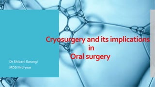 Cryosurgery and its implications
in
Oral surgeryDr Shibani Sarangi
MDS IIIrd year
 