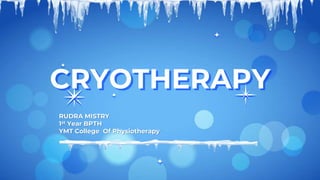 RUDRA MISTRY
1st Year BPTH
YMT College Of Physiotherapy
CRYOTHERAPY
 