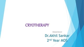 CRYOTHERAPY
PRESENTED BY
Dr.Akhil Sankar
2nd Year MDS
 