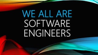 WE ALL ARE
SOFTWARE
ENGINEERS
 