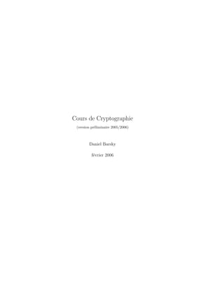 Cours de Cryptographie
(version préliminaire 2005/2006)
Daniel Barsky
février 2006
 