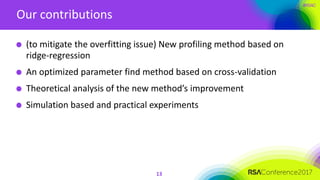 #RSAC
Our contributions
13
(to mitigate the overfitting issue) New profiling method based on
ridge-regression
An optimized parameter find method based on cross-validation
Theoretical analysis of the new method’s improvement
Simulation based and practical experiments
 