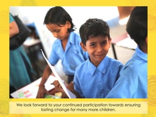 We look forward to your continued participation towards ensuring
lasting change for many more children.
 