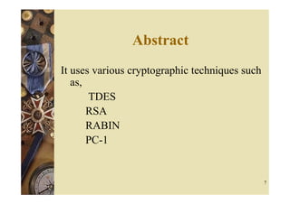 Abstract
It uses various cryptographic techniques such
   as,
       TDES
       RSA
       RABIN
       PC-1


                                                7
 