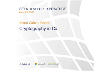 SELA DEVELOPER PRACTICE
May 5-9, 2013
Manu Cohen-Yashar
Cryptography in C#
 