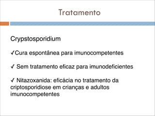 Tratamento
Crypstosporidium !
!

✓Cura espontânea para imunocompetentes!
!

✓ Sem tratamento eficaz para imunodeficientes!
!

✓ Nitazoxanida: eficácia no tratamento da
criptosporidiose em crianças e adultos
imunocompetentes

 