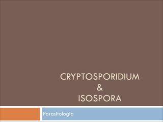 CRYPTOSPORIDIUM 
& 
ISOSPORA
Parasitologia

 