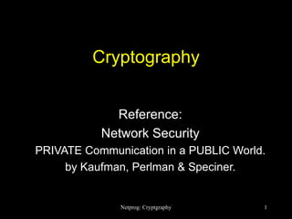 Cryptography Reference: Network Security PRIVATE Communication in a PUBLIC World. by Kaufman, Perlman & Speciner. 