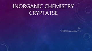 INORGANIC CHEMISTRY
CRYPTATSE
By ,
T.DEEPA M.sc chemistry 1st yr
 