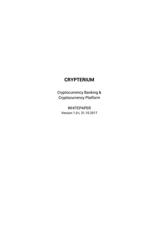CRYPTERIUM
Cryptocurrency Banking &
Cryptocurrency Platform
WHITEPAPER
Version 1.0 L 31.10.2017
 