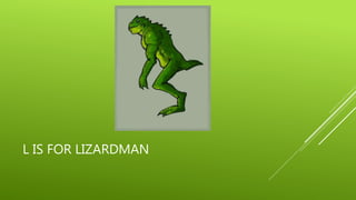 L IS FOR LIZARDMAN 
 