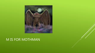 M IS FOR MOTHMAN 
 