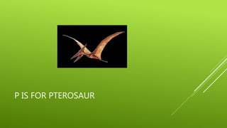 P IS FOR PTEROSAUR 
 