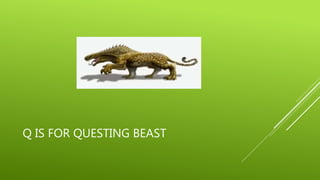 Q IS FOR QUESTING BEAST 
 