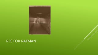 R IS FOR RATMAN 
 